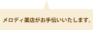 メロディ薬店がお手伝いします