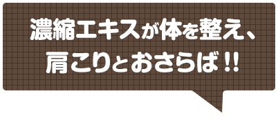 濃縮エキスが体を整え、肩こりとおさらば！!